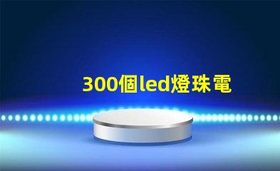 300個led燈珠電阻多少 LED燈珠并聯電阻有什么用